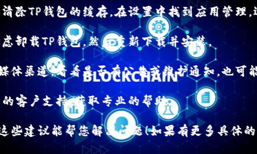 抱歉，您提到的“tp钱包网络错误”可能是一个具体的问题，而我没有足够的信息来确保提供详细的解决方案。可以尝试以下步骤来解决这个问题：

1. **检查网络连接**：确保您的设备已连接到互联网，并且网络连接正常。
   
2. **更新应用**：确保您的TP钱包应用是最新版本。打开应用商店，检查更新并安装。

3. **重启应用**：有时候，简单的重启应用程序可以解决问题。关闭TP钱包，然后再次打开。

4. **清除缓存**：如果您使用的是手机应用，可以尝试清除TP钱包的缓存。在设置中找到应用管理，选择TP钱包，然后选择清除缓存。

5. **重装应用**：如果以上措施无法解决问题，可以考虑卸载TP钱包，然后重新下载并安装。

6. **检查官方渠道**：访问TP钱包的官方网站或社交媒体渠道，看看是否有公告或维护通知，也可能是服务器问题。

7. **联系客服**：如果问题依然存在，可以联系TP钱包的客户支持，获取专业的帮助。

处理这类网络错误时，耐心和细致是非常重要的。希望这些建议能帮您解决问题！如果有更多具体的信息或情况，也欢迎提供，我会尽量给予进一步的帮助。