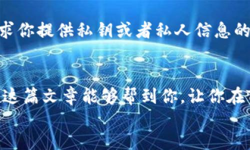 tongzhi
对于TP钱包（TP Wallet）是否会有空投活动，具体答案可能会随着时间和市场变化而有所不同。空投往往是加密货币项目的一种市场推广方式，目的是吸引用户关注和使用。我们可以从几个方面来探讨TP钱包是否有空投活动以及如何参与。

什么是TP钱包？
首先，让我们聊聊TP钱包。TP钱包是一种流行的数字货币钱包，支持多种加密货币的管理和交易。它的界面友好，功能齐全，非常适合新手和资深用户使用。用户可以安全地存储、发送和接收各种加密资产。此外，TP钱包还支持去中心化应用（DApp）的访问，用户可以通过这个钱包直接参与到区块链生态中。你懂的，这让TP钱包在用户中积累了不少人气。

空投是什么？
说到空投，简单来说就是一种向用户免费分发代币的方式。这通常是为了推广新项目，吸引用户的关注，或者奖励现有用户。空投可以是基于用户的持币数量，或是在特定条件下进行的。比如，有些项目会要求用户持有特定的币种或者完成任务才能参与空投。这就像是一个小小的奖励机制，让更多的人加入到这个项目中来。

TP钱包是否会有空投活动？
关于TP钱包是否会有空投活动，这个问题没有明确的答案。空投活动往往是由具体的区块链项目发起的，而不是钱包本身。在过去，某些基于TP钱包的区块链项目会进行空投活动，比如在某些特定的市场推广活动期间或者为了庆祝某个里程碑。如果你想获得最新的空投信息，建议你关注TP钱包的官方网站和他们的社交媒体渠道。

如何参与TP钱包的空投活动？
如果你想参与到TP钱包相关的空投中，首先要确保你的钱包是最新版本的。此外，保持关注一些加密货币的官方频道及社区平台，例如Telegram群组、Twitter账号等。很多时候，空投信息会在这些平台上第一时间发布。别忘了，参与空投通常还需要你完成一些额外的步骤，像是转发推文、填写表单等。

注意事项及风险提示
当然，参与空投活动也要小心。市面上有很多诈骗和钓鱼陷阱。有些伪造的空投活动看起来好像很有吸引力，实则是为了窃取你的钱包信息。所以说，遇到任何要求你提供私钥或者私人信息的活动，一定要保持警惕。靠谱的项目不会向用户索要这些信息。总之，保持信息的敏感和警觉，总是没错的。

总结
TP钱包是不是有空投这件事情，归根结底是要看参与的具体项目。保持对新项目的关注以及对空投信息的及时获取，会让你在加密货币的世界中游刃有余。希望这篇文章能够帮到你，让你在TP钱包的使用中，能够不落下任何一个精彩的空投机会！
/tongzhi