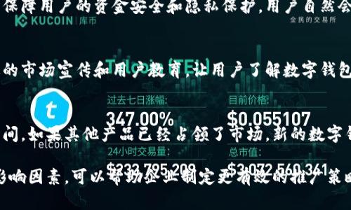 数字钱包的推广时间因地区和市场需求而异，但一般来说，从推出到广泛使用，可能需要几个月到几年不等。以下是一些影响数字钱包推广时间因素的分析：

1. 市场准备与对接
数字钱包的推广首先要考虑市场的准备程度。这包括用户对数字支付方式的接受度、商家是否配备相应的支付设备以及金融机构的配合程度。

2. 政府政策与监管环境
各国的政府对数字钱包的监管政策不同。在一些国家，政策比较开放，推广相对顺利；而在另一些国家，政策限制较多，可能会导致推广时间被拖延。

3. 技术发展与安全性
技术的发展也会影响数字钱包的推广速度。如果在技术上能够保障用户的资金安全和隐私保护，用户自然会更愿意尝试和使用。反之，安全问题频发可能会阻碍推广进程。

4. 用户教育与市场宣传
用户对数字钱包的不熟悉也是一个推广的障碍。需要进行有效的市场宣传和用户教育，让用户了解数字钱包的优势，才能快速吸引用户使用。

5. 竞争对手的情况
市场上是否有其他竞争对手推出的类似产品，也会影响推广时间。如果其他产品已经占领了市场，新的数字钱包可能需要更长的时间来争取用户。

综上所述，数字钱包的推广时间没有固定的答案，但了解这些影响因素，可以帮助企业制定更有效的推广策略。