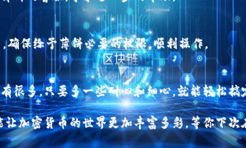 tp钱包里薄饼为什么打不开？专家揭秘独家秘诀！

tp钱包,薄饼,打不开/guanjianci

引言：你是否也遇到过这个问题？
说真的，很多人在使用tp钱包的时候都会遇到一些小麻烦，尤其是薄饼这个功能，偶尔会打不开。看似简单的操作，背后却有很多用户不明白的地方。别担心，今天我们就来聊聊tp钱包里薄饼打不开的原因，并分享一些独家秘诀，帮助你解决这一难题。

什么是tp钱包里的薄饼？
首先，我们要搞清楚“薄饼”到底是什么。在tp钱包这一热门数字货币钱包中，薄饼（PancakeSwap）是一个去中心化交易所，用户可以通过它进行代币的交换、流动性提供等。简单来说，它让你在加密货币的世界中更自如地交易，但很多人却在实际操作中遭遇困扰。

薄饼打不开的常见原因
那么，回到问题本身，为什么薄饼会打不开呢？这其中可能有很多因素。我们可以从几个方面来剖析：

h41. 网络连接问题/h4
说到网页版的钱包，网络连接可是个关键。你知道的，如果网络不稳定，或者信号不强，访问薄饼自然会受到影响。建议检查一下你的网络设置，重启路由器，或者换一个更稳定的网络环境。

h42. 钱包版本不兼容/h4
tp钱包时常会更新，带来新的功能和修复。假如你的钱包版本较旧，可能会与薄饼的最新版本不兼容，导致打不开。记得定期更新你的钱包，确保一切都运行得顺利。

h43. 私钥或助记词问题/h4
在使用tp钱包的过程中，确保你的私钥和助记词是正确的。输入错误可能导致无法访问你的资产和功能。建议仔细检查每一个字符、每一个单词，确保输入无误。

h44. 薄饼平台的维护或升级/h4
有时候，薄饼本身在进行维护或升级，可能会暂时无法访问。这时候，你可以尝试关注薄饼的官方渠道，查看有没有公告，了解维护进度，耐心等待也是解决问题的一种方式。

如何解决薄饼打不开的问题？
既然我们了解了可能的原因，接下来就需要一些有效的解决办法。下面这些小技巧也许能帮到你：

h41. 检查网络环境/h4
如上所述，网络连接是重中之重。你可以尝试更换不同的网络，比如从Wi-Fi切换到4G覆盖，或者反过来，看看哪个网络连接更稳定。

h42. 更新钱包应用/h4
打开你的应用商店，查看tp钱包是否有更新。如果有，赶紧把它更新到最新版本。通常，开发者会不断修复bug和进行，这样可以减少你遇到的问题。

h43. 重新登录钱包/h4
有时候，简单的操作可以解决许多问题。你可以尝试登出钱包，然后再重新登录，看看是否能够恢复正常功能。感觉就像重启手机一样，简单粗暴但有效。

h44. 访问薄饼的其他平台/h4
如果你是在手机端无法打开薄饼，不妨试试在电脑端访问。在不同设备上操作，有时候能够规避部分兼容性问题。如果电脑版可以打开，那么可以用电脑进行交易，等手机端问题解决后再回到手机操作。

其他常见问题与解决方案
除了打不开薄饼，使用tp钱包过程中可能还会遇到其他一些问题。我们也可以一并讨论一下这些常见问题的解决方案。

h41. 交易失败/h4
有用户反馈说交易失败，可能是因为Gas费用设置过低。解决办法是适当提高Gas费用，确保交易能够顺利进行。同时，你可以关注网络拥堵情况，适时调整费用。

h42. 资产未到账/h4
如果在交易后发现资产没有到账，耐心等待是关键。有时候交易需要时间确认，但如果长时间未到账，可以尝试联系薄饼的客服，寻求进一步的帮助。

h43. 越界问题/h4
有些用户在访问某些功能时会出现“越界”问题。这通常是因为钱包的权限设置出现了问题。你可以检查钱包的设置，确保给予薄饼必要的权限，顺利操作。

总结：合理使用，加密货币世界才更有趣
综上所述，tp钱包里薄饼打不开的原因有很多，从网络问题到应用更新、再到平台维护等等。解决这些问题的方法也有很多，只要多一些耐心和细心，就能轻松搞定。

希望上述的独家秘诀能帮到你，让你在加密货币的投资之旅中更加顺利。记住，合理使用工具、保持良好的习惯，才能让加密货币的世界更加丰富多彩。等你下次在使用tp钱包时，不妨试试这些建议，看看能否让你的操作更加顺利！你是否有什么其他的经验分享？快来告诉我吧！