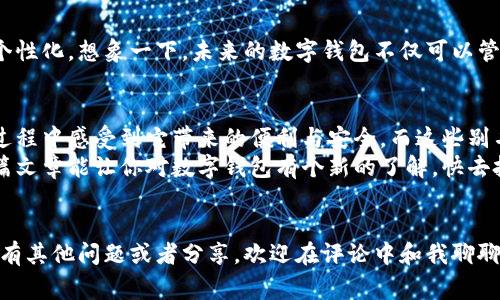   最新数字钱包别名大全：专家独家揭秘数字支付背后的秘诀 / 

 guanjianci 数字钱包,电子支付,金融科技 /guanjianci 

引言
嘿，朋友们！今天我们来聊聊一个大家都不陌生的话题——数字钱包。在这个数字化时代，数字钱包已经成为我们生活中不可或缺的一部分。从购物支付到转账汇款，它们的便利性使用真的是让人爱不释手。
那么，数字钱包除了这个名字以外，还有哪些别名呢？说真的，很多人可能并不知道它们有这么多的别称。下面，就让我带你一起探索数字钱包的多重身份，帮助你更好地理解和使用这些宝贝！

数字钱包的定义
首先，我们得搞清楚数字钱包的定义。简单来说，数字钱包是一种用于存储数字货币的电子工具。它可以让用户在任何有互联网的地方进行电子支付。不管是线上购物、转账、还是支付账单，数字钱包的使用范围可广泛了。
它不仅支持传统的信用卡、借记卡支付，还可以直接存储加密货币，超级方便。如果你在听到“数字钱包”时脑海中浮现的只是某个应用程序，那么你可真是错过了许多好玩的东西哦！

“数字钱包”的别名
接下来，我们正式进入正题，聊聊数字钱包的各个别名。你可能会听说过一些不同的名称，尤其是在不同国家或地区，它们可能会有不同的叫法。一起来看看都有哪些吧！

1. 电子钱包
这个名字可能是最通用的了，很多人使用它作为“数字钱包”的同义词。电子钱包通常指的是通过网络来储存财富的应用程序或系统。听起来很简单，但实际上背后涉及的技术可不少哦。

2. 移动钱包
移动钱包显然是结合了“移动设备”这个概念，强调了钱包应用的便捷性。每次出门，只需拿出手机，就能进行支付，确实很符合现代人快节奏的生活方式。

3. 智能钱包
没错，随着科技的进步，智能钱包这个名字也太常见了。智能钱包不仅能支付、转账，还能跟踪你的开销，甚至提供理财建议。你想让钱包“聪明”起来吗？这就是答案啦。

4. 加密钱包
如果你是币圈爱好者，肯定听说过“加密钱包”这个词。它主要是用于存储和管理加密货币的地方。人们用“加密钱包”来区别于传统的数字钱包，里面的权重就显得更大了。

5. 虚拟钱包
这个名字的使用有点儿像是对传统钱包的一种讽刺，毕竟虚拟钱包并没有实体。虚拟钱包的概念更侧重于网络支付，强调它是“虚拟”的财务工具。

6. 钱包应用
有些人简单明了地称之为“钱包应用”，这个称谓很贴近现代人的使用习惯。我们每天都会用手机开不同的应用，钱包应用的确在这里占有一席之地。

7. 支付工具
支付工具这个词可能更像是一个职业术语，但它的网站使用主要是指那些功能丰富的钱包，不仅支持储存钱，还能进行很多种支付和交易。

8. 储蓄钱包
这名字听起来有点儿温暖，特别适合那些有理财需求的人群。储蓄钱包强调的是资金存储，更加关注资产的管理，让用户觉得能够更好地规划自己的财富。

总结数字钱包的多重身份
通过上面的讲解，我们了解到，数字钱包的确有许多个别名。虽然名字不同，但它们的核心功能却是相似的，那就是帮助我们更好地管理和利用自己的资金。
那么，为什么要了解这些别名呢？在不同的场合、面对不同的人，使用不同的名称能够帮助我们更精准地沟通与理解。比如，跟朋友聊起“加密钱包”，你们就可以深入探讨区块链技术，而如果是在购物时，使用“电子钱包”也会更容易被理解。

数字钱包的安全性
说到数字钱包，很多人都会担心安全性。你知道吗？安全性很大程度上取决于我们自身的使用习惯和选择。选择一个口碑好、技术成熟的钱包是第一步，但后续的使用安全也至关重要。
例如，定期更新密码，使用多重认证等方式都可以大大提升安全性。也许你会觉得麻烦，但相信我，保护好自己的钱财是绝对值得的。

未来的数字钱包
未来数字钱包的发展绝对值得关注，随着金融科技的不断进步，我们可以期待这些钱包会愈加智能化、个性化。想象一下，未来的数字钱包不仅可以管理你的资金，还能根据你的消费习惯自动规划开支，甚至帮助你实现财务自由。这听起来是不是很酷呢？

最后的建议
在这个信息爆炸的时代，我们更应该对数字钱包有个全面的认知。无论你用哪个名称，希望你能在使用过程中感受到它带来的便利与安全。而这些别名不仅仅是个称呼，它们更反映了人们对支付形式变化的不同理解。
记得选择适合自己的数字钱包，保护好自己的财务安全，未来可能的发展也值得我们期待。希望通过这篇文章能让你对数字钱包有个新的了解，快去把这些知识分享给身边的朋友吧！

结束语
好啦，今天的分享就到这里！希望你能喜欢这篇文章，并在你的生活中轻松使用这些数字钱包。如果你还有其他问题或者分享，欢迎在评论中和我聊聊！