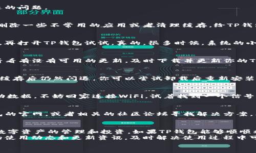    TP钱包闪退问题的解决办法：专家独家揭秘！  / 

 guanjianci  TP钱包, 闪退, 解决方案  /guanjianci 

什么是TP钱包？
说到TP钱包，很多朋友可能不太了解。其实，TP钱包是一个非常流行的数字货币钱包，它为用户提供了安全便捷的区块链资产管理功能。用户可以在上面存储、管理和交易各种数字货币，比如比特币、以太坊等等。你可以想象，它就像是一个能装下你所有数字资产的保险柜，让你随时随地都能有机会管理自己的财富。

TP钱包闪退的原因是什么？
那么，为什么有些用户在使用TP钱包的时候，会出现闪退的情况呢？这可是让很多人感到困惑的一个问题。首先要知道，闪退通常是指应用程序突然关闭或崩溃，无法正常开启。这背后的原因可能有很多，比如软件兼容性问题、内存不足、或者是应用程序本身的bug等等。
比如说，你的手机存储空间可能不够，导致TP钱包在启动的时候加载不完全，就会直接闪退。再或者，如果你的手机系统版本较低，而TP钱包更新了新功能，可能会导致兼容性出问题，直接让应用崩溃。当然，有时候是因为网络不稳定，应用加载失败，也会让你面临闪退的窘境。

TP钱包闪退怎么办？
好了，既然我们知道了可能的原因，那解决方案自然就很重要了！接下来，我将给大家分享一些专家的独门秘籍，帮助你解决TP钱包闪退的问题。

秘笈一：检查设备内存
首先，检查你的手机设备内存是不是充足。你知道的，手机就像人的大脑，不够的空间让它很难处理大量的信息。如果内存不足，你可以删除一些不常用的应用或者清理缓存，给TP钱包腾出空间，让它能够顺利启动。

秘笈二：重启手机
这听起来可能有点老套，但重启手机几乎是解决任何手机问题的首选方法。你只需长按电源键，重启你的手机，等它完全重新启动之后，再打开TP钱包试试。真的，很多时候，系统的小错误通过重启就能得到解决。

秘笈三：更新应用程序
检查你的TP钱包是否是最新版本。有时候，开发者会修复老版本中的bug，发布新的更新，帮助提升应用程序的稳定性。进入应用商店，看看有没有可用的更新，及时下载并更新你的TP钱包，可能就能解决闪退的问题。

秘笈四：清除缓存和数据
在设置中找到TP钱包，清除它的缓存和数据。这就像给你的应用一个重新开始的机会，有时候缓存文件会导致应用运行不畅。如果清除缓存后仍然闪退，你可以尝试卸载后重新安装TP钱包。

秘笈五：更换网络环境
有时网络的不稳定也可能导致APP闪退。你可以试着更换网络环境，如果你现在在使用WiFi，试试切换到移动数据；如果是在外面用移动数据，不妨回家连接WiFi。试着找到一个信号强、稳定的网络，这有助于TP钱包正常工作。

秘笈六：联系技术支持
如果上述方法都无效，建议联系TP钱包的客服或技术支持。他们会根据你的具体情况，提供更专业的解决方案。同时，你还可以在TP钱包的官网，或者相关的社区论坛寻找解决方案，看看其他用户有没有类似的问题，进一步获取帮助。

总结
以上就是关于TP钱包闪退问题的一些分析和解决方法，希望对你有所帮助！其实，数字货币钱包的使用体验很大程度上影响了我们对数字资产的管理和投资。如果TP钱包能够顺顺利利使用，那我们的数字货币之路自然也会更加顺畅。
说真的，数字钱包不是一说就能懂的东西，尤其对于刚刚接触数字货币的朋友们来说，就显得尤为重要。所以，别忘了定期关注TP钱包的使用动态和更新资讯，及时解决使用过程中可能会遇到的各种问题。你懂的，保持对技术的敏感度，才能更好地享受数字货币带来的投资乐趣！
最后，欢迎大家留言分享你在使用TP钱包的经验与心得，让我们一起在这个数字货币的时代，携手前行，获取更多的财富与机会！