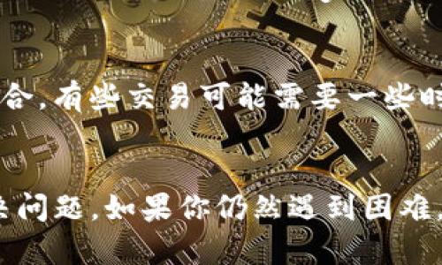 似乎你在使用TP钱包的时候遇到了一些问题，特别是在闪兑确认后界面没有变化的情况。这种情况可能会让人感到困惑，但不要担心，我们可以一起找出解决方案。

1. 检查网络连接
首先，确保你的设备连接到一个稳定的网络。如果网络不稳定，TP钱包可能无法及时更新界面。试着切换到Wi-Fi或使用数据流量，看看问题是否得到解决。

2. 重新加载应用
有时候，应用可能会出现临时的故障，导致界面没有及时更新。你可以尝试关闭TP钱包应用，然后重新打开它，看看是否能够刷新你的交易状态。

3. 清理缓存
应用的缓存文件有时会导致显示错误。你可以在手机的设置中找到TP钱包，选择“清理缓存”，然后重新启动应用，通常这可以帮助解决一些小问题。

4. 检查交易历史
在确认交易后，如果界面没有变化，你可以查看交易历史记录。进入TP钱包的“交易记录”或“历史”选项，看看你的闪兑交易是否已经成功。如果交易在记录中显示为成功，那么可以放心，交易是完成的。

5. 联系客服
如果以上方法都没有解决你的问题，建议你联系TP钱包的客服。很多时候，他们可以提供更专业的支持，帮助你解决特定的技术问题。尤其是在遇到系统维护或更新时，客服人员通常会有更多的信息。

6. 更新应用程序
确保你的TP钱包是最新版本。开发团队会不时发布更新来修复bug和改进用户体验。如果你的版本过旧，可能会遇到一些已知的问题。去应用商店查看是否有可用的更新，并及时更新到最新版本。

7. 查阅社区和论坛
许多用户会在网络上讨论他们遇到的问题，并分享解决方案。你可以访问相关的社区或者论坛，如Reddit、Telegram群组等，看看是否有其他用户遇到相似的问题，以及他们是如何解决的。

8. 了解闪兑机制
有时候，了解闪兑的机制也对解决问题有帮助。闪兑通常涉及到多个平台或者交易所的配合，有些交易可能需要一些时间来完成。虽然确认了交易，但到账的时间可能会因为流动性、网络拥堵等原因有所延迟。

总结
在使用TP钱包的过程中，技术问题是难免的，但大多数情况下，上述方法都能够帮助你解决问题。如果你仍然遇到困难，记得保持耐心，逐步排查，问题总会得到解决的。希望这些建议能对你有所帮助！