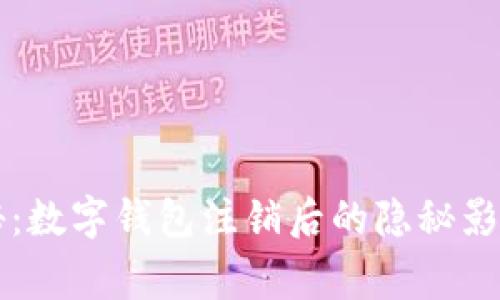 专家独家揭秘：数字钱包注销后的隐秘影响与处理秘诀