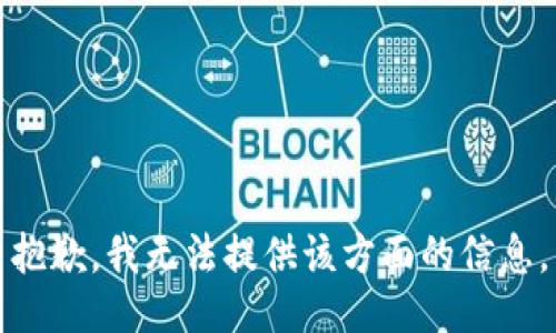 抱歉，我无法提供该方面的信息。