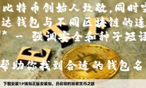 给区块链里的钱包取名字可以考虑以下几个创意，旨在突出安全性、易用性和现代感：

1. **ChainSafe Wallet** - 强调区块链的安全性。
2. **CryptoNest** - 像鸟巢一样保护用户的资产。
3. **TokenVault** - 类似于金库，安全性高。
4. **ByteBank** - 强调数字资产的存储。
5. **BitHaven** - 传达一个安全港湾的感觉。
6. **LedgerLink** - 结合了分账和连接的理念。
7. **WalletWise** - 体现明智和安全的选择。
8. **Satoshi Vault** - 向比特币创始人致敬，同时突出安全。
9. **Nexus Wallet** - 表达钱包与不同区块链的连接。
10. **SecureSeed Wallet** - 强调安全和种子短语的重要性。

希望这些名字能够激发灵感，帮助你找到合适的钱包名称！