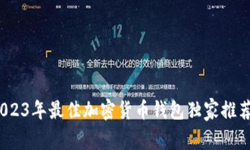 专家揭秘：2023年最佳加密货币钱包独家推荐与使用秘诀