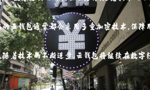 云钱包作为一种数字支付工具，确实可以算作数字经济产业的一部分。在讨论这个问题之前，我们先来了解一下数字经济和云钱包的基本概念。

什么是数字经济？
数字经济是指以数字化的知识和信息为关键生产因素，以现代信息网络为重要载体，通过信息通信技术的有效使用，资源配置，实现经济及社会活动数字化的新型经济形态。简单来说，就是利用互联网和数字技术来推动经济发展和社会进步。

云钱包的定义与功能
云钱包，又被称为电子钱包或数字钱包，是一种基于云计算的在线支付方式。用户可以通过手机、电脑等终端设备，在云钱包中存储资金并进行支付。云钱包的主要功能包括资金存储、在线支付、转账、账单支付、购物消费等。
说真的，用云钱包的便利性真是让人爱不释手。想象一下，你只需用手机轻轻一按，就能完成所有的支付，省下了找零钱和排队的麻烦，你懂的！

云钱包与数字经济的关系
云钱包作为一种数字化支付方式，直接服务于经济活动，是数字经济的重要组成部分。它的出现和普及，极大地促进了消费方式的转变，让人们的生活变得更加便利。
首先，云钱包促进了无现金交易的普及。越来越多的商家和消费者开始接受数字支付，这不仅提升了交易的效率，也为数字经济的挑战提供了解决方案。其次，云钱包通过提供各种金融服务，方便了用户进行财务管理，提高了节约成本的能力。

推动数字经济的其他因素
除了云钱包，还有很多因素在推动数字经济的发展。例如，大数据、人工智能、物联网等技术的应用，都在为云钱包以及其他数字支付形式提供了支撑。随着技术的不断进步，未来的支付方式将变得更加智能和便捷。

云钱包的安全性与隐私问题
当然，谈到云钱包，我们不能不提到安全性。由于涉及到用户的资金，安全性是每个云钱包提供商必须关注的问题。现在的云钱包通常都会采用多重加密技术，保障用户的资金安全。不过，即便如此，用户也需提高自身的安全意识，比如定期更新密码、不随意在公共场合使用云钱包等。

总结
综上所述，云钱包是数字经济产业的重要组成部分，它通过提供高效、便捷的支付服务，推动了经济的发展与结构转型。随着技术的不断进步，云钱包将继续在数字经济中发挥重要作用。相信在不久的将来，我们的生活将会因为数字经济的进一步发展而更加便利和丰富。

希望以上回答能帮到你！如果你有任何其他问题，欢迎随时问我噢！