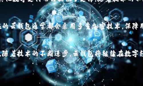 云钱包作为一种数字支付工具，确实可以算作数字经济产业的一部分。在讨论这个问题之前，我们先来了解一下数字经济和云钱包的基本概念。

什么是数字经济？
数字经济是指以数字化的知识和信息为关键生产因素，以现代信息网络为重要载体，通过信息通信技术的有效使用，资源配置，实现经济及社会活动数字化的新型经济形态。简单来说，就是利用互联网和数字技术来推动经济发展和社会进步。

云钱包的定义与功能
云钱包，又被称为电子钱包或数字钱包，是一种基于云计算的在线支付方式。用户可以通过手机、电脑等终端设备，在云钱包中存储资金并进行支付。云钱包的主要功能包括资金存储、在线支付、转账、账单支付、购物消费等。
说真的，用云钱包的便利性真是让人爱不释手。想象一下，你只需用手机轻轻一按，就能完成所有的支付，省下了找零钱和排队的麻烦，你懂的！

云钱包与数字经济的关系
云钱包作为一种数字化支付方式，直接服务于经济活动，是数字经济的重要组成部分。它的出现和普及，极大地促进了消费方式的转变，让人们的生活变得更加便利。
首先，云钱包促进了无现金交易的普及。越来越多的商家和消费者开始接受数字支付，这不仅提升了交易的效率，也为数字经济的挑战提供了解决方案。其次，云钱包通过提供各种金融服务，方便了用户进行财务管理，提高了节约成本的能力。

推动数字经济的其他因素
除了云钱包，还有很多因素在推动数字经济的发展。例如，大数据、人工智能、物联网等技术的应用，都在为云钱包以及其他数字支付形式提供了支撑。随着技术的不断进步，未来的支付方式将变得更加智能和便捷。

云钱包的安全性与隐私问题
当然，谈到云钱包，我们不能不提到安全性。由于涉及到用户的资金，安全性是每个云钱包提供商必须关注的问题。现在的云钱包通常都会采用多重加密技术，保障用户的资金安全。不过，即便如此，用户也需提高自身的安全意识，比如定期更新密码、不随意在公共场合使用云钱包等。

总结
综上所述，云钱包是数字经济产业的重要组成部分，它通过提供高效、便捷的支付服务，推动了经济的发展与结构转型。随着技术的不断进步，云钱包将继续在数字经济中发挥重要作用。相信在不久的将来，我们的生活将会因为数字经济的进一步发展而更加便利和丰富。

希望以上回答能帮到你！如果你有任何其他问题，欢迎随时问我噢！