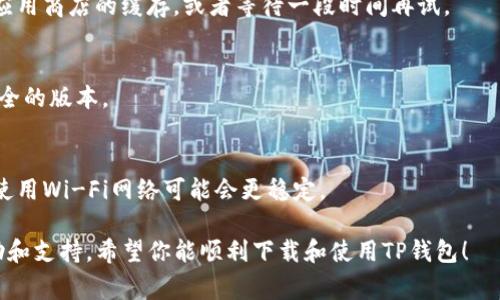 在美国使用TP钱包时遇到无法下载的问题，可能由多种原因造成。以下是一些常见的原因及解决方法，希望能帮助你顺利安装并使用TP钱包。

1. 地区限制
TP钱包可能在某些地区受到限制。在美国，由于法律法规的原因，某些加密货币钱包应用可能无法直接在应用商店中下载。你可以尝试使用VPN服务，将你的IP地址更改为其他地区的地址，然后再重新尝试下载。

2. 应用商店设置
确保你的应用商店设置正确。有时候，账户的国家/地区设置不正确也会导致无法找到特定的应用。检查你的应用商店设置，确保选择了正确的国家/地区。

3. 设备兼容性
TP钱包可能对于设备的操作系统版本有要求。检查你的手机操作系统，确保它是最新版本。如果你的设备比较旧，可能需要更新或更换设备才能下载TP钱包。

4. 安全软件干扰
有些安全软件或防火墙可能会阻止某些应用的下载。尝试暂时禁用这些安全软件，然后再进行下载。

5. 苹果商店或安卓市场的问题
有时，下载问题并不是来自你的设备，而是应用商店自身的问题。你可以尝试清除应用商店的缓存，或者等待一段时间再试。

6. 官方渠道
确保你从TP钱包的官方网站或官方推荐的渠道下载应用，避免下载到第三方不安全的版本。

7. 可靠的网络连接
有时候，网络连接不稳定或速度较慢也会导致下载失败。确认你的网络连接正常，使用Wi-Fi网络可能会更稳定。

如果以上方法都无法解决问题，建议你直接联系TP钱包的客服，获取进一步的帮助和支持。希望你能顺利下载和使用TP钱包！