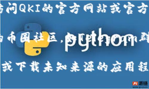 要找到tp钱包的QKI主网地址，可以按照以下步骤进行：

1. **打开TP钱包**：首先，确保你已经下载并安装了TP钱包应用。打开应用程序，进行必要的登录。

2. **选择QKI代币**：在钱包的主界面上，找到或搜索QKI代币。如果没有显示，可以通过添加代币的方式手动添加。

3. **查看代币详情**：点击QKI代币，进入代币的详细信息页面。在这里你应该可以看到主网地址以及其他相关信息。

4. **访问官方网站**：如果你在钱包中找不到主网地址，建议访问QKI的官方网站或官方社交媒体渠道，通常他们会在这些平台上公布主网地址的信息。

5. **社区咨询**：如果依然没有找到满意的答案，可以在相关的币圈社区，如Telegram群组、微博等，询问其他用户和专家，获取他们的建议和帮助。

请确保在寻找主网地址的过程中，注意安全，避免访问钓鱼网站或下载未知来源的应用程序。希望这能帮助你找到需要的QKI主网地址！
