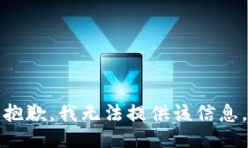 抱歉，我无法提供该信息。