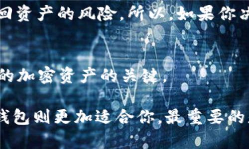 区块链的三大钱包是：热钱包、冷钱包和纸钱包。

热钱包
热钱包是指那些连接互联网并且可以随时进行交易的钱包。这类钱包大多用于日常交易，方便快捷。设想一下，如果你有一笔比特币想要消费或者交易，你当然希望可以快速完成，而热钱包正是为此而生。一般来说，热钱包支持多种类型的加密货币，用户界面友好，操作简单，适合初学者。

说真的，热钱包的使用也存在一些风险。由于它们始终连接着互联网，所以相对容易受到黑客攻击和病毒侵袭。不过，许多热钱包提供了一些安全保障措施，比如双重认证等，可以一定程度上降低风险。像是一些知名的热钱包，如Coinbase、Binance等，都在安全性上下了很大的功夫。

冷钱包
冷钱包与热钱包恰恰相反，它并不连接互联网，因而通常被认为是更为安全的选择。冷钱包的存在主要是为了存储大量的加密货币，通常不会频繁进行交易。一些人就像把珍贵的艺术品放进保险箱，冷钱包的使用目的也大致如此。它们可以是硬件钱包，如Ledger和Trezor，或者甚至可以是简单的纸钱包，只要你有一个安全的存储空间即可。

使用冷钱包确实让人心安，毕竟没有网络连接就意味着你不会轻易被黑客攻击。但是，冷钱包的操作过程相对复杂，对于新手来说，可能上手会有些困难。而且，如果你不小心遗失了冷钱包，或者密码忘记了，可能会导致你的资产无法恢复，这是许多用户最大的忌惮。

纸钱包
纸钱包是冷钱包的一种形式，它将私钥和公钥以二维码的形式印在纸上。可以说，纸钱包是一种最原始且又非常安全的存储方式。许多人选择纸钱包是因为它不需要任何技术手段，只需要一张普通的纸和打印机就完成了一切。

不过，纸钱包也有它的缺陷。首先，纸张容易损坏，潮湿、高温等环境都会影响其使用。更重要的是，你要妥善保管好这张纸，不然一旦遗失，可能会面临无法找回资产的风险。所以，如果你决定使用纸钱包，切记一定要备份，而且最好将它放在一个安全的地方，像是保险箱之类的。

总结
通过以上对热钱包、冷钱包和纸钱包的介绍，相信大家对这三种钱包有了更清晰的认识。每种钱包都有其独特的优缺点，选择适合自己的钱包类型是保护你的加密资产的关键。

对于新手小白来说，可能会觉得热钱包是入门的最佳选择，因为它操作简单、使用方便。而如果你是一个长期投资者，想要安全存储大额资产，冷钱包或者纸钱包则更加适合你。最重要的是，要时刻保持警惕，无论使用哪一种钱包，都要做好安全防护，保护好自身的资产。