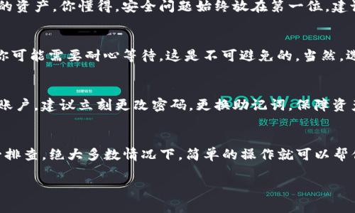 在TP钱包中，用户可能会遇到币种不显示余额的情况，影响使用体验。这种情况可以由多种原因造成，下面我们将详细探讨这些原因，以及如何解决这些问题。

1. 网络连接问题
你有没有遇到过在使用TP钱包时，网络有点不稳定？其实，这个问题可能会直接导致你的钱包余额不更新。如果钱包与区块链网络之间没有建立稳定的连接，可能会造成交易信息未能及时获取。这时，你可以尝试切换网络，比如从Wi-Fi切换到移动数据，或者反之。这一步很简单，但有时却很有效哦。

2. 钱包未同步区块链
TP钱包需要与区块链同步以显示最新的余额。如果你最近进行了转账，但余额没有更新，可能是钱包没有及时同步。此时，试试在钱包里点击“刷新”按钮，看看能不能解决问题。有时候，简单的一刷就能恢复所有信息。

3. 错误选择链或资产
有些用户不小心选择了错误的链，导致自己的资产没有显示。例如，如果你在以太坊链上持有的币，却把TP钱包切换到了比特币链，那余额自然是看不到的。确保你选择正确的资产和链，正常显示的话，这种情况就会解决。

4. 资产被隐藏
在TP钱包中，有时可能会发生资产被隐藏的问题。你可能在资产管理的列表中没有找到它。你可以在钱包的设置中去查看是否存在“隐藏资产”的选项。如果有的话，记得把你需要的资产显示出来，这样可以轻松找到你拥有的所有币种。

5. 钱包软件版本问题
软件更新相对重要，不仅可以修复bug，还能提升使用体验。如果你的TP钱包未及时更新，可能会导致一些功能无法正常使用，进而影响资产显示。你可以去应用商店检查是否有更新版本，如果有的话，记得下载安装哦。

6. 私钥或助记词问题
这一步听起来可能有点复杂，但却是确保你资产安全的重要环节。确保你导入的私钥或助记词是正确的。如果这些信息错误，可能会显示不出你的资产。你懂得，安全问题始终放在第一位，建议定期核对备份。

7. 交易未确认
有时候，交易未被矿工确认，就会显示在余额上。这通常发生在网络拥堵时。你可以在区块链浏览器上查看交易状态。如果交易处于待确认状态，你可能需要耐心等待，这是不可避免的。当然，选择手续费高的交易也能加快确认速度，建议下次可以考虑哦。

8. 钱包被盗用或安全问题
这也是个不容小觑的问题。如果你发现你的资产不见了，或者余额不对，要及时检查你的钱包是否遭到恶意攻击。如果有不明的设备登录了你的账户，建议立刻更改密码，更换助记词，保障资产安全。要知道，安全第一，其他的都是次要的哦。

总 结
综上所述，TP钱包里的币不显示可能有多种原因，从网络问题、钱包同步到资产种类选择等都有可能导致。在遇到这种情况时，应心平气和地逐一排查，绝大多数情况下，简单的操作就可以帮你恢复正常。如果这些方式都无效，建议联系TP钱包的官方客服，寻求技术支持。你看，其实，解决这些问题并没有那么难，只要我们认真对待就好。

希望这些信息对你有所帮助，理解上述问题和解决方案，在使用TP钱包时，可以更加顺利，也能保障你的资产安全。