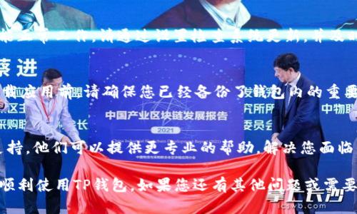 如果您在使用TP钱包时遇到无法进入应用程序的问题，可能会有几种原因和相应的解决办法。在下面的内容中，我将为您详细介绍可能导致这一问题的原因，并提供一些解决方案，帮助您顺利使用TP钱包。

一、检查网络连接
首先，确保您的网络连接正常。TP钱包是一个依赖互联网的应用程序，因此，如果您的Wi-Fi或数据连接不稳定，可能会导致应用无法进入。您可以尝试重启路由器或切换到移动数据，看看能否解决问题。

二、更新应用程序
如果您没有及时更新TP钱包，可能会遇到一些兼容性问题。务必检查您是否安装了最新版本的TP钱包。您可以在应用商店中寻找到TP钱包，查看是否有可用的更新。如果有，请立即下载并安装。

三、清除缓存和数据
有时候，应用程序的缓存和数据可能会导致运行问题。您可以尝试删除TP钱包的缓存和数据。具体步骤如下：
ul
    li进入手机的“设置”。/li
    li找到“应用管理”或“应用程序”选项。/li
    li在列表中找到TP钱包，点击进入。/li
    li选择“清除缓存”和“清除数据”。/li
/ul
清除后，再次尝试打开TP钱包，看看是否能够正常进入。

四、重启手机
简单的重启可以解决很多设备上的小问题。如果以上方法都没有效果，不妨尝试重启一下手机。有时，手机的内部运行状态会因为长时间未重启而出现故障。

五、检查系统更新
确保您的手机操作系统是最新版本。旧版本的操作系统可能会导致某些应用不能正常工作。请通过设置检查系统更新，并及时进行更新。

六、重新安装TP钱包
如果以上方式都无效，您可以选择卸载TP钱包，然后再次下载并安装。请注意，卸载应用前，请确保您已经备份了钱包内的重要信息或私钥，以免丢失。

七、联系客户支持
如果您尝试了所有以上方法，仍然无法进入TP钱包，建议您联系TP钱包的客服支持。他们可以提供更专业的帮助，解决您面临的问题。您可以在TP钱包的官方网站或应用内找到客服联系方式。

以上就是一些常见的解决TP钱包进不去问题的方法。希望这些建议能够帮助您顺利使用TP钱包。如果您还有其他问题或需要更深入的解答，随时可以询问我哦！