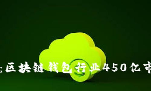 专家独家揭秘：区块链钱包行业450亿市场的未来秘诀