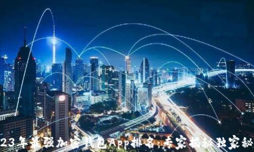 
2023年最强加密钱包App排名：专家揭秘独家秘诀！