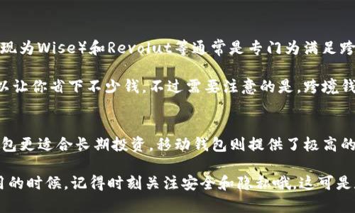 数字钱包是一种方便快捷的支付工具，根据其功能和使用场景的不同，数字钱包可以分为多种类型。下面我们来详细介绍数字钱包的四种主要类型，帮助你更好地理解它们的特点和适用场景。

1. 热钱包
热钱包通常是指与互联网连接的数字钱包。这种类型的钱包最常见于各种在线支付平台或手机应用中，比如PayPal、支付宝和微信支付等。因为它们是在线的，热钱包的使用非常便利，用户只需登录账户即可进行支付、转账或收款。

说实话，热钱包在日常消费中确实很方便，尤其是如果你常常在线购物或者外出用餐，更是必不可少。不过，正因为它们是连接互联网的，所以在安全性上稍有不足，容易受到黑客攻击或信息泄露的风险。

2. 冷钱包
冷钱包是一种不连接互联网的数字钱包，主要用于存储大额资产和长期投资。一般来说，冷钱包可以是硬件钱包，比如Ledger Nano或Trezor，或者纸钱包，后者则是将私钥和公钥打印在纸上。

想象一下，如果你有一笔长期持有的比特币，放到冷钱包里就像把钱放在保险箱里，安全性非常高。不过，冷钱包的使用就没那么方便了，需要用户手动操作，比如找出硬件钱包或纸钱包进行转账。对此，你可能需要一些技术知识，但一旦熟悉了流程，也会觉得没那么复杂。

3. 移动钱包
移动钱包是专门为手机用户设计的数字钱包，通常通过手机应用实现。典型的移动钱包包括Apple Pay、Google Pay等。用户只需将自己的银行卡或信用卡信息存储在应用中，就可以通过手机进行支付，甚至在部分商家处实现“挥动手机支付”。

说真的，移动钱包的最大便利在于随时随地都能进行交易，不需要携带大量现金和银行卡。更重要的是，很多移动钱包还提供了积分、优惠等功能，让你在消费时能够获得额外的福利。但是，由于依赖手机，如果手机遗失或损坏，就会面临使用上的困难，记得一定要做好备份哦。

4. 跨境钱包
随着全球化的发展，很多人需要进行跨境交易，这时候跨境数字钱包就显得非常重要。跨境钱包如TransferWise（现为Wise）和Revolut等通常是专门为满足跨国支付需求而设计的。这类钱包支持多种货币，具有较低的汇率和手续费，让国际支付变得更为顺畅。

如果你常常需要向国外家人汇款或在海外进行购物，跨境钱包无疑是一个聪明的选择。它们的便利性和低成本可以让你省下不少钱。不过需要注意的是，跨境钱包在安全性和稳定性方面可能会有所不同，选择时要谨慎比较。

总结
通过上面的介绍，相信大家对数字钱包的四种主要类型有了更清晰的了解。热钱包因其便利性适合日常使用，冷钱包更适合长期投资，移动钱包则提供了极高的灵活性，而跨境钱包则为国际交易提供了便利。根据自己的需求选择合适的数字钱包，才能让生活更加轻松。

最后，随着数字钱包技术和功能的不断进步，未来可能会出现更多类型的钱包，以满足不同用户的需求。大家在使用的时候，记得时刻关注安全和隐私哦，这可是数字时代每位用户都应该具备的基本素养。