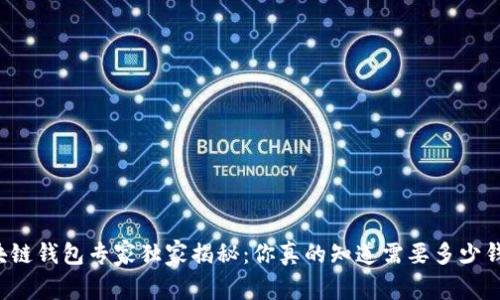 区块链钱包专家独家揭秘：你真的知道需要多少钱吗？
