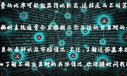 关于TP钱包里币币兑换的最低金额，虽然具体的最低兑换金额可能会因不同的交易对而有所不同，但通常情况下大型交易平台会设置一个底线，以确保交易的有效性和成本效益。

最低兑换金额的影响因素
首先，最低兑换金额的设置通常受多种因素影响，比如交易对的流动性、市场价格波动以及手续费等等。比如一些流动性好的币种，最低兑换金额可能较低，而流动性较差的币种则可能设置得相对较高。

手续费的考虑
你必须考虑到在进行币币兑换时会产生一些手续费，如果说兑换的金额较小，手续费的比率可能就显得比较高，这样反而不划算。所以，虽然有可能可以进行小额兑换，但实际上可能并不建议这样做。

如何查找具体的兑换额度
如果你想知道具体的最低兑换金额，最简单的方法就是登录你的TP钱包，在进行兑换时系统通常会直接提示你关注的交易对的最低兑换限制。此外，你也可以查看官方的帮助页面或联系客服以获取准确的信息。

总结
总的来说，TP钱包里币币兑换最低多少并没有一个固定的标准，主要取决于你所交易的币种以及市场情况。不过，了解这些基本规则后，你就可以更好地进行币币兑换，避免不必要的损失。 

以上是关于TP钱包币币兑换最低金额的一些基本信息，如果你有更多问题或想详细了解不同交易对的具体情况，欢迎随时问我！