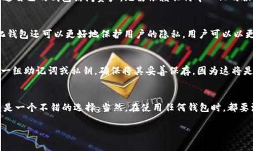 TP钱包（TokenPocket）是一款广受欢迎的数字货币钱包，允许用户管理他们的加密资产和进行不同的区块链操作。至于TP钱包是中心化还是去中心化，实际上，TP钱包的性质可以理解如下：

什么是中心化和去中心化的钱包？
中心化钱包通常是由某个中心化机构或公司控制的。这意味着用户的私钥和资产信息通常存储在该机构的服务器上，用户无法完全掌握自己的资产，安全性和隐私性可能会受到影响。而去中心化钱包则允许用户拥有完全的控制权，私钥和资金都是由用户自己保管，没有第三方可以随意干预。

TP钱包的特点
TP钱包是一款去中心化钱包，用户的私钥和资产是由自己管理的，这意味着你可以完全掌握自己的资金。用户可以随时通过自己的钱包访问资产，无需依赖任何中心化的服务或平台。TP钱包支持多种区块链，用户可以在不同链上进行资产交易和管理。

去中心化的重要性
去中心化钱包的一个重要优势是安全性。由于没有中心化的服务器存储用户的私钥，因此黑客更难以攻击。此外，去中心化钱包还可以更好地保护用户的隐私，用户可以以更匿名的方式进行交易，不必担心个人信息的泄露。

如何使用TP钱包
使用TP钱包是相对简单的。首先，你需要下载并安装TP钱包应用程序，然后创建一个钱包。在创建钱包的过程中，你会获得一组助记词或私钥，确保将其妥善保存，因为这将是你恢复钱包和资产的唯一途径。一旦设置好钱包，你就可以进行充值、转账和交易等操作了。

总结
TP钱包作为一款去中心化的钱包应用，为用户提供了更高的安全性和隐私保护。如果你想要掌控自己的数字资产，TP钱包是一个不错的选择。当然，在使用任何钱包时，都要注意保护好自己的私钥和助记词哦，毕竟这是你资产的“通行证”。

如果你还有任何关于TP钱包或加密货币的问题，欢迎继续提问！