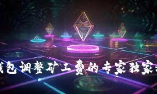 TP钱包调整矿工费的专家独家秘诀