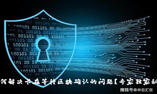 TP钱包如何解决卡在等待区块确认的问题？专家独家秘诀大公开