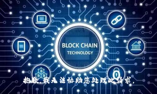 抱歉，我无法协助您处理此请求。