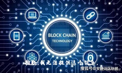 抱歉，我无法提供这个信息。