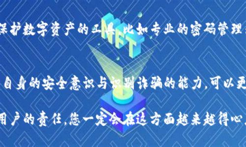 如果您在使用TP钱包时被骗了，首先要明确的是，不管是虚拟货币还是其他任何形式的财务交易，都会有一定的风险，尤其是在不太了解的领域。那么，接下来我们就来看看在这个情况下可以采取的措施，以及一些预防被骗的小秘诀。

1. 立即采取行动
首先，如果您感觉自己在TP钱包中被骗了，应该尽快做出反应。可以尝试以下步骤：
ul
    listrong更改密码：/strong如果您仍然能够访问您的TP钱包，尽快更改密码，并开启两因素认证（2FA），增强账户安全性。/li
    listrong联系TP钱包客服：/strong和TP钱包的客服取得联系，详细说明您的情况，他们可能会提供一些帮助。/li
    listrong收集证据：/strong保存所有相关的交易记录、聊天记录等，后续可能需要提交给相关机构。/li
/ul

2. 值得参考的联系方式
在联系TP钱包客服的过程中，要确保使用官方渠道，避免通过可疑链接或非官方网站进行沟通。为了保护您的个人信息，一定要核实对方的身份。

3. 向有关部门举报
如果您确信自己被骗了，可以向当地的警方或互联网安全部门举报。尽管这可能无法帮助您找回损失，但至少可以让有关部门了解到这些诈骗行为，从而保护其他潜在受害者。

4. 了解TP钱包的使用风险
使用TP钱包之前，一定要明白其潜在的风险。虚拟货币本身就具有高波动性，而使用第三方钱包也会增加风险。一些常见的诈骗手法包括：
ul
    li钓鱼网站，伪装成TP钱包的网页骗取您的信息。/li
    li社交工程，利用您对币圈的渴望，让您相信某个交易或投资是“稳赚不赔”的。/li
    li假冒客服，以帮助您解决问题为名，骗取资金。/li
/ul

5. 学会识别诈骗信号
对于每个参与虚拟货币的用户来说，识别诈骗信号是非常重要的。以下是一些常见的诈骗信号：
ul
    li任何要求您分享私钥或助记词的请求，绝对不要上当。/li
    li过于丰厚的投资回报承诺，总会有“无风险”这种说法的骗局。/li
    li骚扰的电话或消息，提供“一夜暴富”的投资机会。/li
/ul

6. 增强个人安全意识
维持一个良好的个人安全习惯，对于保护自己的数字资产至关重要。可以采取的措施包括：
ul
    li定期检查自己的账户活动，关注可疑交易。/li
    li使用强密码，并定期更换。/li
    li保持软件和应用程序的更新，确保安全性。很多时候，安全漏洞就是攻击者得手的机会。/li
/ul

7. 教育自己和他人
在这个信息快速传播的时代，教育自己如何安全使用虚拟货币钱包非常重要。同时，如果你有朋友或者家人也在使用TP钱包，可以分享一些这些知识，帮助他们避免被骗。

8. 最大化地利用社区资源
互联网有许多论坛和博客，讨论虚拟货币和钱包的安全问题。参与这些社区，无论是发问题，还是了解他人的经验，都是十分有益的。说真的，在这里可以获得很多实用的贴士。

9. 探索新的安全工具
在这一领域，总是会有新出现的安全工具和插件。通过保持关注，您可以找到一些帮助您更好地保护数字资产的工具，比如专业的密码管理器，或是能够识别虚假链接的浏览器插件。

总结
如果您在TP钱包中被骗，首先要冷静处理，采取行动争取最大化地保护您的资产。同时，通过增强自身的安全意识与识别诈骗的能力，可以更好地保护自己。永远记住，投资有风险，谨慎对待虚拟货币，无论是使用哪种钱包，都要保持警惕。

希望这些建议能够帮助到您！如果您还有其他疑问，欢迎随时交流。保护自己的财务安全是每个用户的责任，您一定会在这方面越来越得心应手的。