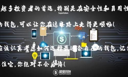   2023年专家揭秘：选择通用加密货币钱包的独家秘诀！ / 
 guanjianci 加密货币, 钱包, 投资 /guanjianci 

什么是通用加密货币钱包？
说真的，随着数字货币的不断普及，通用加密货币钱包已经成为投资者日常生活中不可或缺的一部分。简单来说，它是一种可以存储多种加密货币的数字钱包。你可能会问，为什么不使用专门为某一种币种设计的钱包呢？这就涉及到通用钱包的优势了！

通用加密货币钱包的优势
首先，让我们了解一下它的优点。通用加密货币钱包支持多种加密货币，这意味着不论是比特币、以太坊，还是其他的小币种，通用钱包都能帮你一一收纳。想象一下，你只需一个钱包，就能管理你所有的资产，这省去了你频繁切换钱包的麻烦。

再者，这些钱包通常功能强大，用户界面友好。即便是刚接触加密货币的新手，也能够轻松上手。更重要的是，许多通用钱包支持去中心化交易，能够让用户在钱包内直接进行交易，这样就避免了出入金的繁琐操作，真的是极大地提升了效率。

选择通用钱包的独家秘诀
这里我们来聊聊如何选择合适的通用钱包，毕竟，市面上这么多选项，眼花缭乱的！首先，安全性是第一位的。选择那些有良好的口碑和历史的品牌是明智的选择。钱包的私钥管理方式是关键，尽量选择那些支持本地存储私钥的选择。

其次，用户体验也是一个重要的考量。有些钱包功能强大，但界面复杂，使用起来让人感到挫败。选择一个界面简洁、操作直观的钱包，可以让你事半功倍。

另外，查看钱包的社区支持和更新频率也很重要。活跃的开发者社区，意味着钱包在运营中会不断得到更新和，这样的产品才能长久使用。

常见通用钱包推荐
好吧，现在说说一些推荐的通用加密货币钱包。比如，strongExodus/strong就是一个非常不错的选择，它的界面设计非常友好，并且支持多个币种，操作起来犹如“玩游戏”一样简单。同时，Exodus还有一个口碑极佳的移动端应用，随时随地管理你的资产，简直太方便了。

再来，就是strongTrust Wallet/strong。它是由币安推出的官方钱包，兼容性非常强，特别适合喜欢参与DeFi（去中心化金融）的用户。你可以直接在钱包内参与交易和投资，这在当下非常流行。

当然，如果你是安全性极为重视的用户，那么strongLedger Nano X/strong这样的硬件钱包会是你的不二选择。虽然它不算是通用钱包的那种“方便”，但在安全性上却达到了一线水平，对于储存大量资产的用户来说，值得投资。

轻松上手的使用技巧
说了这么多，接下来就是一些使用通用钱包的小技巧了。首先，确保你在设置钱包时选择强密码，并妥善保存你的恢复种子（Seed Phrase），这相当于你钱包的“身份证”，丢失了会造成不可挽回的损失。

如果你是新手，建议分批进行小额交易，逐步熟悉操作流程。同时，定期检查你的钱包交易记录，确保没有异常的活动。如果你发现异常，请立即更改密码，并联系钱包的客服中心。

加密货币投资的未来
随着市场的不断发展，加密货币的未来充满了不确定性，但也意味着更多的机会。通用加密货币钱包将成为越来越多投资者的首选，特别是在安全性和易用性方面，相信未来会有更多优秀的钱包产品涌现出来。

希望这些信息能够帮助到你，让你在加密货币的海洋中航行得更加平稳。说真的，投资有风险，但选择一个合适的钱包，可以让你在这条路上走得更顺畅！

总结
总的来说，通用加密货币钱包是一个值得投资者重视的工具。无论你是刚入门的小白，还是经验丰富的老手，都应该认真考虑如何选择最适合自己的钱包。记住，安全第一，操作便捷，功能多样才是好的通用钱包的标配。

希望这篇文章能够为你在选择加密货币钱包时提供一些新的视角和思路。未来属于加密货币，机会就在眼前，抓住它，你绝对不会后悔！