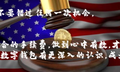   数字钱包类型揭秘：专家独家分享使用秘诀！ / 
 guanjianci 数字钱包, 类型, 使用秘诀 /guanjianci  

前言：数字钱包的崛起
在这个数字化快速发展的时代，数字钱包逐渐成为了我们生活中不可或缺的一部分。你有没有感觉到，钱包里那些厚厚的纸币和各式各样的卡片，逐渐被简单的手机应用取代了？说真的，这种转变不仅方便，而且还让我们的生活变得更加高效。本文将深入探讨不同类型的数字钱包，分享一些专家的独家使用秘诀，帮助你更好地理解和使用这些新潮工具。

一、什么是数字钱包？
简单来说，数字钱包就是一种电子支付工具，可以存储用户的支付信息、银行卡、优惠券和积分等。它帮助用户在网上或者线下商店进行快速、安全的支付方式。用手机一刷，不用再担心忘带现金和卡片。数码钱包可以在手机应用上使用，也可以在一些设备上，如智能手表。对，没错，科技真是无处不在！

二、数字钱包的类型
数字钱包虽然都能完成支付的功能，但其实分为多种类型，每种都有其独特的优点和使用场景。以下是一些主要的数字钱包类型，让我们来逐个揭秘。

1. 基于应用的数字钱包
这类钱包是最常见的，它们通常以手机应用的形式存在。例如，支付宝和微信支付都是典型的例子。用户可以将银行卡与这些应用进行绑定，轻松完成各类消费。
这些钱包的优势在于其使用便利性。你只需打开应用输入密码，一键完成付款。而且，它们还支持各种功能，比如转账、付款、购买理财产品等，简直就是一站式服务！

2. 网络钱包
网络钱包是另一种流行的选择。它们是基于网页的平台，用户只需在浏览器中注册一个账户，就能存储支付信息。这类钱包的代表如PayPal、Stripe等，尤其适合在线购物和国际汇款。
对于那些频繁跨国交易的小伙伴们，这类型的钱包非常方便，可以说是你的“国际小助手”。

3. 硬件钱包
如果你还在为数字货币的安全性担忧，那么硬件钱包绝对是个值得考虑的选择。它是一种物理设备，可以离线储存你的加密货币，如比特币、以太坊等。典型的例子如Ledger和Trezor。
硬件钱包能够极大地提高资产安全，毕竟“没有网络就没有黑客”的道理大家都懂得。但有一点要注意，就是使用起来相对复杂一些，适合那些对数字货币有深入了解的用户。

4. 移动支付钱包
这类钱包适合那些喜欢无现金交易的用户。比如Apple Pay、Google Pay这类移动支付工具，用户可以将信用卡或借记卡的信息存储在手机上，使用时只需靠近读卡器，就能完成支付。
对于经常光顾商场、快餐店的你来说，这无疑是提高购物效率的绝佳选择。你说，拿出手机轻松付款，谁不喜欢呢？

三、如何选择合适的数字钱包？
好了，说了这么多数字钱包的类型，那么我们该如何选择适合自己的钱包呢？
首先，考虑你的使用习惯。如果你是一个经常在线购物的人，那么网络钱包可能更适合你。如果关注的是线下支付，那么基于应用的数字钱包就不会错了。
另外，安全性也不可忽视。硬件钱包虽然使用麻烦，但它所提供的安全性是其他类型钱包无法比拟的，尤其对于存储大额的数字资产时。

四、数字钱包的使用秘诀
数字钱包使用的时候，有些小秘诀可以帮助你更高效地处理日常支付事务。

1. 安全性第一
无论你选择什么样的数字钱包，保证安全都是重中之重。尽量为钱包设置复杂密码，并定期更换密码。启用双重认证功能也能有效增强安全性。 
再者，不要随意点击来自陌生人的支付链接，有些网络钓鱼手法真是层出不穷，保持警惕才能保护自己的财产安全。

2. 了解手续费
许多数字钱包在进行国际支付时会收取较高的手续费，务必了解这些信息。比如，某些网络钱包在兑换货币时可能会增加额外费用。当你需要进行大额支付时，这一点尤其重要，懂得这些可以帮你省下不少钱。 

3. 定期检查账户信息
使用数字钱包的频率高，那么记得定期查看你的账户使用记录。及时识别可疑交易，避免损失。很多钱包都可以设置交易提醒，开启这个功能就再好不过了。

4. 积极使用优惠活动
现在许多数字钱包会不定期推出各种优惠活动，比如消费返利、红包等，利用这些活动可以为你省下不少开支。尽量多关注一下自己使用的数字钱包的活动推送，不要错过任何一次机会。 

五、总结
总的来说，数字钱包的出现极大地简化了我们的支付方式，各类型的钱包都有不同的优势。在选择适合自己的钱包时，考虑自己的使用场景、安全需求，以及是否适合的手续费，做到心中有数，才能更好地享受数字化带来的便利。
当然，随着科技的不断发展，数字钱包也会带来更多的新功能和新形式。跟随时代的步伐，善用这些数字工具，才能在生活中游刃有余。希望今天的分享能够让你对数字钱包有更深入的认识，成为真正的资深用户！