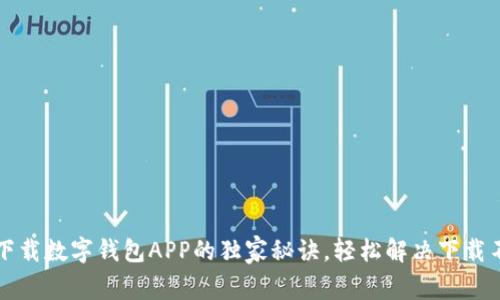 专家揭秘：下载数字钱包APP的独家秘诀，轻松解决下载不了的问题！