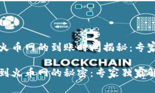 TP钱包转到火币网的到账时间揭秘：专家独家分享

TP钱包转账到火币网的秘密：专家独家解读到账时间