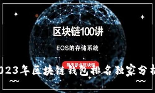 专家揭秘：2023年区块链钱包排名独家分析与使用秘诀