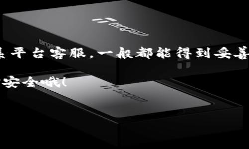 如何查看欧意提现到TP钱包的进度？

想必很多小伙伴都在使用欧意（Ouyi）进行数字货币交易，而在交易的过程中，我们常常会遇到提现的问题。提现到TP钱包的进度，该如何查看呢？接下来就给大家介绍一下具体的方法和步骤，让你的提现过程更加顺畅。

一、登入你的欧意账户

首先，你需要登录到你的欧意账户。这一步非常简单。如果你还没有账户，那么可以选择注册一个，跟着系统的提示完成身份认证。基本的注册流程就像你在其他平台上注册账户一样，输入邮箱，设置密码，接下来按步骤操作就好。

二、查看提现记录

成功登录后，找到“资产”或“钱包”这一栏，点击进入。在这里，你会看到一系列与资金相关的选项，包括“充值”、“提现”、“交易记录”等。你需要点击“提现记录”或类似的选项。这个选项可能会根据平台的不同而有些差异，但它通常会在明显的位置。

三、查找提现到TP的钱包记录

在提现记录页面，通常会列出你所有的提现历史记录。你可以查看到每一笔提现的状态，包括“处理中”或者“已完成”等等信息。这个时候，你要注意的是，你是否选中了提现至TP钱包。如果有多个提现记录，你可以通过时间或金额来快速查找你需要的那一笔。

四、理解提现状态

提现状态一般会有以下几种情况：

ul
  listrong处理中/strong：这意味着平台正在处理你的提现请求，你需要耐心等待。/li
  listrong已完成/strong：这个状态表明你的提现已经成功转入TP钱包，通常你应该能在TP钱包中看到相应的余额。/li
  listrong失败/strong：如果状态显示失败，可能是由于网络问题或者其它原因。这种情况你需要联系客户支持。/li
/ul

五、确认TP钱包的到账时间

说真的，提现到TP钱包一般会有一段时间的延迟，这取决于网络状况和平台处理的速度。你可以查询TP钱包的公告或帮助中心，查看其正常到账的时间范围。一般情况下，如果你在欧意上成功提交了提现请求，通常会在30分钟到几个小时内到账。但在高峰期，可能会有所延迟，这个你也得有心理准备。

六、如果提现没有到账怎么办？

有时候，如果你发现提现长时间没有到账，不用着急，首先检查以下几点：

ul
  li核对你的TP钱包地址是否填写正确，错误的地址会导致资金无法到账。/li
  li查看提现记录的状态，确保是“已完成”而非“处理中”或“失败”。/li
  li如果状态显示已完成但TP钱包没有到账，可以尝试重新登录TP钱包，或者查看是否有网络问题。/li
  li如仍有问题，可以联系欧意的客服，详细说明情况，提供相关证明，他们会协助你解决问题。/li
/ul

七、常见问题总结

h41. 提现需要支付手续费吗？/h4
是的，根据不同的提现方式和金额，欧意可能会收取一定的手续费。具体的收费标准可以在提现页面查看。

h42. 提现到TP钱包是否安全？/h4/h4
使用欧意提现到TP钱包是相对安全的，前提是你使用正规渠道，确保钱包地址的准确性。

h43. 提现多久能到账？/h4
一般情况下，提现到账的时间在30分钟到几个小时，不同情况下可能会有所不同。

结束语

通过以上的步骤，相信大家都能清楚地查看欧意提现至TP钱包的进度了。其实，在这一过程中，保持耐心很重要。如果遇到问题，及时联系平台客服，一般都能得到妥善的解决。希望每位用户都能顺利地进行数字货币的操作，享受交易的乐趣！

当然，数字货币的世界变化万千，时刻关注市场动态和各平台的提现政策也是非常重要的。对了，别忘了定期检查你的TP钱包，确保资金安全哦！

提现,欧意,TP钱包/guanjianci 
欧意提现到TP钱包进度查看：专家独家揭秘！你的资金安全秘诀在这里