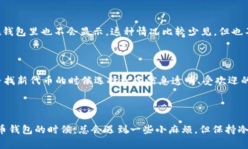 看起来你在使用 TP 钱包（TokenPocket）时想要搜索薄饼（通常是指比特币或某种特定的代币），但是没有找到。首先，让我们来探讨一些可能的原因以及解决方案，或者你可以尝试的其他方法。

1. 确认代币名称与合约地址

有时候，我们想要搜索的代币名称可能存在不同的翻译或者叫法。比如，薄饼的英文是“PancakeSwap”，它是一种去中心化交易所的代币。因此，确保你输入的代币名称是正确的，或者你可以尝试用它的合约地址进行搜索，这样能避免误差。

2. 刷新钱包或更新应用程序

如果你确认代币名称没问题，但依然搜索不到，可能是因为你的钱包需要更新。有时候技术问题会导致某些代币不显示出来。这时候，检查一下 TP 钱包是否有新的更新，若有请及时更新到最新版本。

3. 添加代币合约

如果 TP 钱包没有自动识别到你想要的代币，你可以手动添加。获取薄饼代币的合约地址后，只需要在钱包中选择“添加代币”选项，然后输入合约地址，系统应该会自动识别并添加相应的代币信息。

4. 网络连接问题

偶尔，网络连接的不稳定也会导致钱包无法获取到最新的代币信息。确保你的网络状态良好，尝试换个网络环境，比如从 Wi-Fi 切换到数据流量，或者反之。这样可以帮助解决临时的连接问题。

5. 代币已过时或者不再支持

区块链世界变化很快，有些代币如果已经没有活跃的开发者支持，或者是因为一些事件而不再流通，自然在钱包里也不会显示。这种情况比较少见，但也不是没可能。

6. 兼容性问题

有些特定的代币可能不被 TP 钱包支持，尤其是那些刚刚上线或者小众的代币。为了安全起见，建议你在寻找新代币的时候选择一些信息透明、受欢迎的项目。

结语

综上所述，如果你在 TP 钱包中无法搜索到薄饼，可以尝试以上几种方法来解决问题。说真的，使用数字货币钱包的时候，总会遇到一些小麻烦，但保持冷静并一步步排查，往往就能找到答案。希望这些建议能对你有所帮助！如果还有其他问题，欢迎随时问我哦！