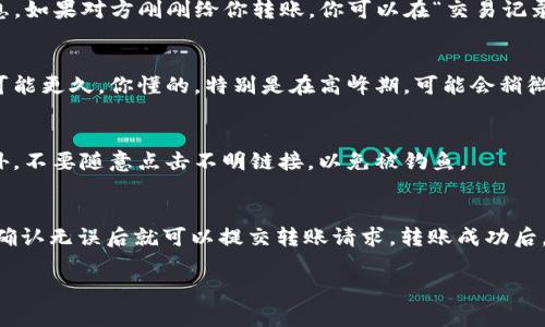 看来你对TP钱包的转账功能有些疑问，或者想了解更多关于如何进行转账的操作。TP钱包是一款相对较新的数字货币钱包，提供了很多方便的功能，包括接收和发送加密货币。

首先，如果有人给你转账，你需要确认以下几点：

确认转账信息
确保你提供给对方的地址是正确的，区块链上的转账一旦发出就无法撤销，所以说真的，确认地址很重要哦。如果你收到朋友的转账，务必要查看交易记录，确保钱款确实到账。

查看交易记录
在TP钱包中，你可以轻松查看你的交易记录。打开钱包后，通常会在主页就能看到相关的交易信息。如果对方刚刚给你转账，你可以在“交易记录”中找到相应的记录，确认金额和时间等细节。

转账到账时间
通常情况下，数字货币的转账时间取决于网络的拥堵程度。有时候转账可能需要几分钟，有时也可能更久，你懂的，特别是在高峰期，可能会稍微慢一些。如果你看到对方已经发出了转账，但你仍然没有收到资金，可以耐心等待或与对方核实。

注意安全
一定要确保你的钱包安全，设置强密码并开启双重认证，这些都是保护你资产的重要措施哦！另外，不要随意点击不明链接，以免被钓鱼。

如何转账
如果你想要给别人转账，打开TP钱包，找到“发送”或“转账”选项。然后输入接收方的地址和金额，确认无误后就可以提交转账请求。转账成功后，最好截屏保存回执，以备后续参考。

希望这些信息能够帮助到你，有其他疑问也可以随时问我！