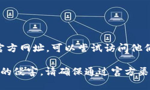 TP钱包（TokenPocket）是一款去中心化钱包，支持多种区块链资产的管理。如果你在寻找TP钱包的官方网址，可以尝试访问他们的官方网站：https://www.tokenpocket.pro/。在该网站上，你能找到下载链接和相关的使用信息。

但是，建议你在查找任何钱包或交易平台的官方网站时，务必确认网址的准确性，以免受到假冒网站的侵害。请确保通过官方渠道获取信息，并时刻保持警惕，保护自己的加密资产安全。