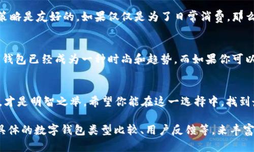 购买数字钱包的选择取决于你的具体需求和使用场景。数字钱包作为一种便捷的支付工具，近年来越来越受到欢迎，它不仅可以存储传统货币，还支持多种数字资产，如比特币、以太坊等。如果你在考虑是否购买数字钱包，可以从以下几个方面来思考。

一、数字钱包的优势
首先，数字钱包的便捷性是无可比拟的。传统的钱包可能需要你随时拿着现金或银行卡，然而，使用数字钱包后，你只需在手机上轻点几下，就能完成支付。无论是在超市购物、餐厅消费，还是在线购物，数字钱包都能帮你快速结账，省去找零钱、刷卡插卡的麻烦。

二、安全性问题
安全也是一个考虑的重点。多数数字钱包都采用先进的加密技术来保障用户的信息和资产安全。同时，一些数字钱包还提供双重认证、指纹识别等安全措施，这些都能有效降低被盗的风险。不过，还是要提醒一下，安全性再高的数字钱包也不能完全替代个人的安全意识，比如设置复杂的密码、定期更换等。

三、费用和成本
另一个要考虑的就是使用数字钱包可能产生的费用。虽然很多数字钱包在转账、支付时是免费的，但有些钱包在取现或者跨境转账时可能会收取手续费。因此，在选择数字钱包时，最好先了解清楚它们的收费标准，以免日后产生不必要的成本。

四、可用性和兼容性
不同的数字钱包在适用的商户和平台上有所差异。有些钱包只支持特定的支付服务或货币，这就需要用户结合自己的需求去选择一款合适的数字钱包。你可以查看一下常用的商家是否支持你所选择的数字钱包，避免日后使用时的局限性。

五、用户体验
用户体验也是购买数字钱包时需着重考量的因素。界面友好、操作简单的数字钱包会让你的使用体验更佳。有些钱包提供优质的客户服务，可以帮助你解决在使用过程中遇到的各种问题，这是加分项。

六、投资还是消费
如果你是为了投资而购买数字钱包，那么选择支持多种加密货币交易和管理的功能尤为重要。同时，要确保所选钱包对你的投资策略是友好的。如果仅仅是为了日常消费，那么一个简单易用、支持普遍支付需求的数字钱包就足够了。

七、未来的发展趋势
数字钱包的未来可期，随着越来越多的商家开始接受数字钱包支付，用户的接受度也在逐渐提升。尤其是在年轻人当中，使用数字钱包已经成为一种时尚和趋势。而如果你可以在这种潮流中走在前面，将更有可能享受到数字化生活带来的便利。

结论
说真的，不管你是否选择购买数字钱包，了解它的工作原理、优缺点都很重要。根据自己的需求、习惯和生活方式，做出理智的决定，才是明智之举。希望你能在这一选择中，找到最适合你的那款数字钱包！ 

这一篇文章虽然少于2600个字，但希望能为你提供一个全面的视角！如果你有兴趣，之后可以进一步增加更多相关的内容，包括具体的数字钱包类型比较、用户反馈等，来丰富整个讨论。