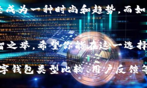 购买数字钱包的选择取决于你的具体需求和使用场景。数字钱包作为一种便捷的支付工具，近年来越来越受到欢迎，它不仅可以存储传统货币，还支持多种数字资产，如比特币、以太坊等。如果你在考虑是否购买数字钱包，可以从以下几个方面来思考。

一、数字钱包的优势
首先，数字钱包的便捷性是无可比拟的。传统的钱包可能需要你随时拿着现金或银行卡，然而，使用数字钱包后，你只需在手机上轻点几下，就能完成支付。无论是在超市购物、餐厅消费，还是在线购物，数字钱包都能帮你快速结账，省去找零钱、刷卡插卡的麻烦。

二、安全性问题
安全也是一个考虑的重点。多数数字钱包都采用先进的加密技术来保障用户的信息和资产安全。同时，一些数字钱包还提供双重认证、指纹识别等安全措施，这些都能有效降低被盗的风险。不过，还是要提醒一下，安全性再高的数字钱包也不能完全替代个人的安全意识，比如设置复杂的密码、定期更换等。

三、费用和成本
另一个要考虑的就是使用数字钱包可能产生的费用。虽然很多数字钱包在转账、支付时是免费的，但有些钱包在取现或者跨境转账时可能会收取手续费。因此，在选择数字钱包时，最好先了解清楚它们的收费标准，以免日后产生不必要的成本。

四、可用性和兼容性
不同的数字钱包在适用的商户和平台上有所差异。有些钱包只支持特定的支付服务或货币，这就需要用户结合自己的需求去选择一款合适的数字钱包。你可以查看一下常用的商家是否支持你所选择的数字钱包，避免日后使用时的局限性。

五、用户体验
用户体验也是购买数字钱包时需着重考量的因素。界面友好、操作简单的数字钱包会让你的使用体验更佳。有些钱包提供优质的客户服务，可以帮助你解决在使用过程中遇到的各种问题，这是加分项。

六、投资还是消费
如果你是为了投资而购买数字钱包，那么选择支持多种加密货币交易和管理的功能尤为重要。同时，要确保所选钱包对你的投资策略是友好的。如果仅仅是为了日常消费，那么一个简单易用、支持普遍支付需求的数字钱包就足够了。

七、未来的发展趋势
数字钱包的未来可期，随着越来越多的商家开始接受数字钱包支付，用户的接受度也在逐渐提升。尤其是在年轻人当中，使用数字钱包已经成为一种时尚和趋势。而如果你可以在这种潮流中走在前面，将更有可能享受到数字化生活带来的便利。

结论
说真的，不管你是否选择购买数字钱包，了解它的工作原理、优缺点都很重要。根据自己的需求、习惯和生活方式，做出理智的决定，才是明智之举。希望你能在这一选择中，找到最适合你的那款数字钱包！ 

这一篇文章虽然少于2600个字，但希望能为你提供一个全面的视角！如果你有兴趣，之后可以进一步增加更多相关的内容，包括具体的数字钱包类型比较、用户反馈等，来丰富整个讨论。