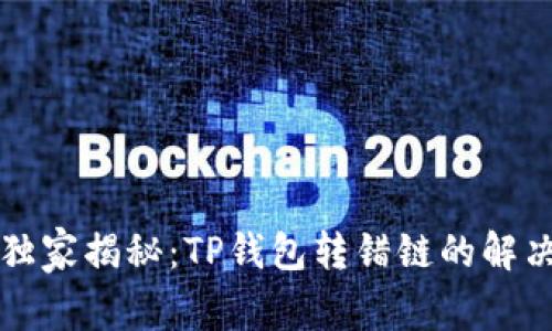 专家独家揭秘：TP钱包转错链的解决秘诀
