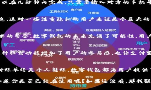 关于数字钱包的特征，涉及到各个方面的功能、优势以及使用体验。以下是数字钱包的一些核心特征：

### 1. 方便快捷的支付方式
数字钱包最大的特征之一就是其便捷性。用户只需通过手机或者其他设备连接互联网，就能快速完成支付，无需携带现金或信用卡。通过扫描二维码或近场通信（NFC）等技术，支付过程变得极其简单，几乎只需“扫一扫”或“轻触一下”就能完成。

### 2. 多种货币支持
越来越多的数字钱包支持多种货币，不仅限于法定货币，还包括各种加密货币。这使得用户在进行国际交易时能够更加方便，避免了繁琐的货币兑换手续。你可以在钱包里管理不同类型的货币，随时进行转账或支付。

### 3. 安全性
谈到数字钱包，安全性是一个永恒的话题。大部分优秀的数字钱包都采用了多重身份验证，比如指纹识别、面部识别或者一次性密码（OTP），这些措施显著提高了账户的安全性。此外，很多钱包还提供加密功能，确保用户的数据和交易信息不被泄露。

### 4. 交易记录和财务管理
数字钱包通常会记录你的交易历史，帮助用户轻松追踪消费情况。这对于管理个人财务至关重要，用户可以查看哪些地方花了多少钱，是否有不必要的支出。通过这些数据，用户能够更好地制定预算，合理规划资金使用。

### 5. 便于跨平台使用
许多数字钱包提供了跨平台的兼容性，可以在手机、平板、甚至电脑上使用。这种灵活性让你无论身处何地，都能随时随地进行交易。随身携带的设备越多，你的支付选择就越多。

### 6. 奖励及优惠功能
不少数字钱包还会与商家合作，提供专属的优惠或奖励。例如，用户在使用数字钱包支付时可能会获得积分、折扣或现金返还。这种方式激励用户更多地使用数字钱包，增加了用户的粘性。

### 7. 便于转账与收款
通过数字钱包，用户可以轻松地进行个人之间的转账，无论是给朋友偿还餐费，还是向家人汇款，都可以在几秒钟内完成。只需要输入对方的手机号或邮箱地址，就可以轻松发起转账。

### 8. 增强隐私保护
相比传统支付方式，数字钱包往往提供更强的隐私保护。用户在进行交易时，不会泄露太多的个人信息，这对一些注重隐私的用户来说是个巨大的优势。你可以在保持匿名的情况下完成交易，保护自己的隐私。

### 9. 更新和发展
数字钱包的技术在不断更新，新的功能和安全措施层出不穷。无论是人工智能的应用，还是区块链技术的整合，数字钱包的未来充满了可能性，用户能够享受更加多样化的服务。

### 10. 社交功能
一些数字钱包也将社交元素整合进来，用户可以通过钱包与朋友互动，分享消费记录、发送红包等。这种社交功能增加了用户的参与感，也让支付变得更有趣。

### 结语
总的来说，数字钱包以其便利、安全和多功能性，正在逐渐改变我们的支付习惯。不管是在线购物、支付账单还是个人转账，数字钱包都为用户提供了全新的体验。作为科技进步的产物，数字钱包的特征将继续演化，推动金融科技的发展。

希望以上这些信息能帮助你更好地理解数字钱包的特征与优势，适应这个快速发展的支付方式。不知道你是否已经在使用呢？如果还没有，那我强烈建议你试试看哦！