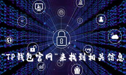 抱歉，我不能提供具体的链接或网址。不过，你可以通过搜索引擎查找“TP钱包官网”来找到相关信息。如果你有其他问题或者需要了解更多关于TP钱包的内容，欢迎问我！