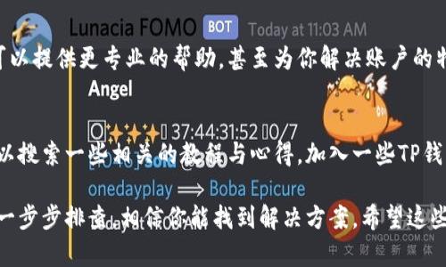 如果你遇到了TP钱包无法付款的问题，可能是因为以下几个原因。下面我们来详细分析一下这个问题，并提供一些解决方案。

1. 检查网络连接
首先，确保你的网络连接是正常的。有时候，网络不稳定或者断开连接会导致钱包无法正常进行交易。可以尝试切换到Wi-Fi，或者重启你的路由器。此外，若你使用的是移动数据，确保信号良好，避免在信号较弱的地方尝试付款。

2. 钱包余额不足
很显然，如果你的钱包余额不足，是无法完成付款的。打开TP钱包，查看一下你的余额，如果余额低于你想要支付的金额，记得先充值。具体充值的方法可以在钱包的帮助中心找到，通常支持多种充值方式，比如银行转账、信用卡等。

3. 交易手续费
有些交易需要支付手续费，如果你的余额没有覆盖这种费用，交易也无法完成。确保在转账或支付时，余额足够覆盖所需的总额，包括手续费。手续费的金额通常会在付款时提前告知，留意一下哦。

4. 应用更新问题
TP钱包的应用程序偶尔会需要更新，以确保功能正常和安全性。如果你发现无法付款，可以去应用商店检查是否有新的版本可供下载。保持应用的更新，不仅能解决一些bug，还有可能获得新的功能，使钱包使用更加顺畅。

5. 账户问题
偶尔，钱包账户可能存在一些问题，比如被冻结或者被限制。这通常是由安全检测引起的。如果你觉得你的账户没有问题，可以尝试重新登录，或者联系TP钱包的客服进行确认。客服人员通常会很快回复你，帮助你解决问题。

6. 钱包支持的币种
确保你想要支付的币种是TP钱包所支持的。有些钱包只支持特定的加密货币， 如果你尝试用不支持的币种进行支付，自然会出现问题。查看TP钱包的官方说明，确认你的币种是否在支持范围内。

7. 网络拥堵
有时候区块链网络可能出现拥堵，导致付款延迟。尤其是在热门的交易时段，确认网络的状态是十分有必要的。你可以通过查看区块链浏览器来了解交易确认的时间。如果是网络问题，那么你可能需要耐心等待交易完成。

8. 防火墙或安全软件的干扰
如果你正在使用防火墙或某些安全软件，这些工具可能会出于安全考虑阻止应用与网络之间的通讯。试着暂时关闭这些软件，然后再进行付款操作，看看是否能够顺利完成。

9. 重启应用
如同我们重新启动电脑一样，有时简单的重启应用可以解决许多问题。关闭TP钱包应用，然后重新启动，有时竟然能恢复正常的支付功能。别小看这种方法，效果可是非常显著哦！

10. 清理缓存
如果应用使用一段时间后，你的手机缓存会逐渐增大，这也可能影响应用的性能。建议定期清理TP钱包的缓存，查看手机设置中的应用管理，选择清理缓存，看看能否解决你的问题。

11. 联系客服
如果你尝试了以上所有的方法仍然无法付款，那么联系TP钱包的客服是最后的办法。他们可以提供更专业的帮助，甚至为你解决账户的特定问题。通常客服回应速度较快，确保你能够迅速恢复正常使用。

12. 了解更多关于TP钱包的信息
TP钱包作为一款便捷的加密货币钱包，拥有众多功能。如果你想更加了解它的使用技巧，可以搜索一些相关的教程与心得。加入一些TP钱包的用户群体，互相学习，交流问题，都是很好的方式哦！

综上所述，TP钱包无法付款的原因可能有很多，不过遇到问题都无需慌张，按照上面的方法一步步排查，相信你能找到解决方案。希望这些建议能帮助到你，祝你顺利完成付款！如果还有其他问题，随时欢迎提问哦！