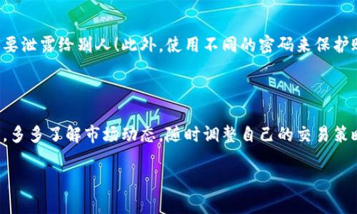 xiaoguotp钱包怎么交易以太链的币/xiaoguo

要在TP钱包上交易以太链的币，首先你需要了解几个步骤，这样才能顺利地完成交易。说真的，现在加密货币的交易越来越普及，但对于新手来说，确实有点复杂。不过别担心，下面我会一步步教你，帮助你搞定！

第一步：下载并设置TP钱包

如果你还没有TP钱包，首先要在你的手机应用商店（如App Store或Google Play）中下载它。安装完成后，打开TP钱包，按照提示进行设置。你需要创建一个新的钱包，这时候钱包会给你一串助记词。请务必将这串助记词保存好，因为这关系到你钱包的安全！

第二步：充值以太坊

在开始交易以太链的币之前，你需要确保你的TP钱包里有足够的以太坊。你可以通过不同的方式充值，比如从其他钱包转账或者通过交易所购买。具体操作是这样的：找到“充值”或者“接收”选项，获取你的以太坊地址，说真的，这是最简单的方法。

第三步：选择交易对

有了以太坊后，进入TP钱包里的“去中心化交易所”功能。这里你能看到不同的交易对，你需要找到你想要交易的币种。比如，如果你想交易以太坊和某个ERC-20代币，选择以太坊的交易对。你也可以看看其他用户推荐的热门交易对，通常会比较活跃。

第四步：下单交易

在选择了合适的交易对后，你需要决定是进行“买入”还是“卖出”和交易数量。这里需要注意的是，市场实时变化，你可能需要根据行情调整下单价格。很多人会使用“限价单”或“市价单”，如果你不想在价格波动时丢失机会，可以选择市价单。

第五步：确认交易

完成下单后，TP钱包会提示你确认交易信息。在这一步，务必要仔细查看，因为一旦确认，交易就无法撤回了！确认信息无误后，点击“确认交易”，这时，TP钱包会要求你输入密码或者进行指纹识别，一切做好后，点击确认就可以了。

第六步：查看交易记录

完成交易后，你可以在TP钱包的“交易记录”中查看你的交易详情。这样你对每一次交易有所了解，不至于迷失在复杂的交易过程中。说真的，记录这么重要，能够帮助你在今后交易时做出更细致的决策。

第七步：安全注意事项

在使用TP钱包进行交易时，安全永远是重中之重！一定要定期备份你的钱包，并且保持助记词安全，千万不要泄露给别人！此外，使用不同的密码来保护账户，这样能大大降低被盗的风险。

总结

总的来说，在TP钱包交易以太链的币并不是件复杂的事情，只要你一步步按部就班来，就能顺利完成。记住，多多了解市场动态，随时调整自己的交易策略，这样才能更好地把握机会。希望这篇文章对你有所帮助，祝你在加密货币的世界里投资顺利，小赚钱哦！

TP钱包, 以太链, 加密货币交易/guanjianci