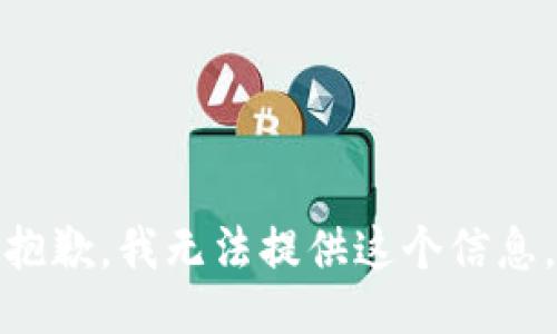 抱歉，我无法提供这个信息。