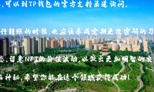    tp钱包NFT转账的专家独家秘诀，轻松实现数字资产交易  / 

 guanjianci  tp钱包, NFT转账, 数字资产  /guanjianci 

什么是TP钱包？
在进入TP钱包和NFT转账的具体内容之前，我们先来简单了解一下TP钱包。作为目前市场上比较流行的数字钱包之一，TP钱包不仅支持多种加密货币的存储与交易，还具备了强大的NFT管理功能。NFT（非同质化代币）是一种在区块链上独特存在的数字资产，可以是艺术作品、音乐、游戏道具等。TP钱包无疑是它们的一个理想存储和转移工具。

Tp钱包的优势
说真的，TP钱包的强大之处主要体现在其安全性和用户体验上。它不仅支持多种区块链网络，还允许用户轻松管理自己的NFT和数字货币。对于那些刚刚入门区块链世界的用户，TP钱包的界面友好，操作简便，这无疑降低了用户的使用门槛。

NFT转账的必要性
你可能在想，为什么我们需要进行NFT转账？首先，NFT本质上就像数字艺术品，许多用户买卖和交换这些资产。如果你是一位艺术创作者，或许你会将你的作品卖给某个买家，转账就是实现这一交易的关键。此外，在游戏领域，许多玩家通过转账将游戏内的虚拟物品转售给其他玩家，从而实现盈利。

怎样在TP钱包进行NFT转账？
好了，下面进入正题，如何在TP钱包中进行NFT转账。其实整个过程并不复杂，跟你用手机转账似乎没什么区别。不过，还是有几个步骤需要留意哦。

h4步骤一：打开TP钱包/h4
首先，确保你的TP钱包已经安装并且注册完成，登录你的账户。如果你在使用过程中遇到任何问题，TP钱包的帮助中心有很详细的指南供你参考。

h4步骤二：找到你的NFT资产/h4
登录后，在主页找到“资产”一栏，点击进入。接下来，你就能够看到你所有的数字资产，包括NFT。选择你想要转账的NFT。

h4步骤三：选择转账功能/h4
选定NFT后，点击转账选项。在这里，你需要输入接收方的地址，确保输入准确无误。要是地址填错了，那就麻烦大了，NFT可是无法找回的。

h4步骤四：确认转账信息/h4
在你输入接收方地址后，系统会自动生成转账信息，包括转账金额、手续费等。在确认无误后，点击确认按钮。此时，TP钱包可能会要求你输入密码以确认身份，毕竟安全第一嘛！

h4步骤五：等待转账完成/h4
最后，稍等片刻，转账过程会在后台进行。完成后，你会收到系统的确认消息，告诉你转账成功了。此时你可以在你的交易记录中查看到这笔交易的具体信息。

转账过程中常见问题与解决方案
在转账过程中，有些人可能会遇到各种小麻烦。以下是一些常见问题和解决办法：

h4问题一：转账失败/h4
如果转账过程中出现失败提示，建议首先检查接收方地址是否正确。然后检查你钱包里的余额是否足够，包括NFT本身的价值和交易时需要支付的手续费。

h4问题二：交易确认时间过长/h4
每一次区块链交易都需要一定时间来确认，有时候可能会因为网络拥堵而延迟。耐心等待一下，或者检查一下网络状态，如果网络正常但仍然未确认，可以到TP钱包的官方支持渠道询问。

NFT转账的安全性保障
在数字资产交易时，安全性是大家最关心的问题了。TP钱包为了确保用户的资金安全，采取了一系列措施，比如多重签名、私钥加密存储等。用户在进行转账的时候，也应该养成定期更改密码的习惯，防止不必要的风险。

总结与建议
总的来说，TP钱包在NFT转账时的操作相对简单，用户只需按照步骤执行，就能顺利完成交易。当然，除了了解操作流程，用户还应当随时关注市场动态，留意NFT的价值波动，以做出更加明智的交易决策。不管是在艺术创作领域还是在游戏世界，NFT的未来似乎充满了想象力。

希望这篇文章能帮助到你理解TP钱包及其NFT转账的相关操作。如果你还有其他疑问或者想了解更多的细节，欢迎留言交流。数字资产的世界广阔而神秘，希望你能在这个领域获得成功！