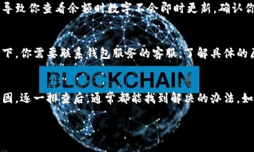 数字钱包的数字变化可能与多种因素有关，以下是一些常见原因和解决方案：

1. 账户同步问题
首先，你的数字钱包数字可能未能及时与服务器同步。很多情况下，网络连接不稳定或者钱包应用出现问题，可能导致数字显示不准确。你可以尝试重新启动应用或检查网络连接。

2. 交易未确认
如果你最近进行了交易，但数字没有变化，可能是因为该交易尚未被确认。在区块链网络中，交易确认通常需要一定的时间。你可以通过钱包内的交易记录查看当前交易的状态。

3. 应用更新
有时候，数字钱包应用的版本过旧可能导致显示错误。你可以检查应用商店，确保你的数字钱包应用是最新版本。如果不是，及时更新，可以解决很多潜在的问题。

4. 钱包安全设置
某些数字钱包可能会有安全保护机制，比如多重验证或者隐私设置，导致你查看余额时数字不会即时更新。确认你的安全设置，尝试重新登录或者查看钱包设置。

5. 资金被冻结
在某些情况下，资金可能因涉嫌欺诈或违反规定而被冻结。这种情况下，你需要联系钱包服务的客服，了解具体的原因。

总结
如果你的数字钱包数字发生了变化，不要惊慌，首先考虑上述几点原因，逐一排查后，通常都能找到解决的办法。如果问题依然存在，联系钱包客服是一种比较安全和有效的解决途径。

希望这些信息对你有帮助！如果还有其他疑问，欢迎随时问我。