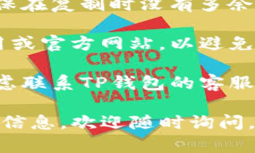 抱歉，您的请求似乎与我现在的服务内容不符。如果您在使用TP钱包时遇到地址不正确的问题，我建议您采取以下步骤进行排查和解决：

1. **检查地址格式**：确保您输入的钱包地址是正确的格式。每个区块链的钱包地址都有特定的格式要求。

2. **确认网络**：确保您选择了正确的网络（如以太坊、币安链等），不同的网络有不同的钱包地址。

3. **地址复制**：如果是从其他地方复制的钱包地址，确保在复制时没有多余的空格或者字符。

4. **使用官方渠道**：确保您使用的是TP钱包的官方应用或官方网站，以避免由于来源不明造成的地址错误。

5. **联系客服**：如果以上方法都无法解决问题，可以考虑联系TP钱包的客服，寻求进一步的帮助。

希望这些建议能帮助到您！如果您有其他问题或需要更多信息，欢迎随时询问。